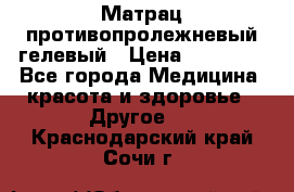 Матрац противопролежневый гелевый › Цена ­ 18 000 - Все города Медицина, красота и здоровье » Другое   . Краснодарский край,Сочи г.